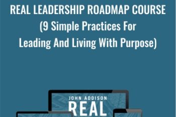 Real Leadership Roadmap Course (9 Simple Practices For Leading And Living With Purpose) - John Addison