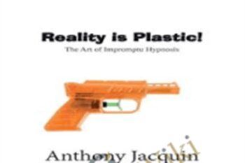 Reality is Plastic:The Art of Impromptu Hypnosis - Anthony Jacquin