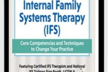 2-Day Experiential Course Internal Family Systeams Therapy (IFS)-Core Competencies and Techniques to Change Your Practice - Fran D. Booth and Jory Agate Agate