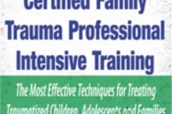 Certified Family Trauma Professional Intensive Training: Effective Techniques for Treating Traumatized Children