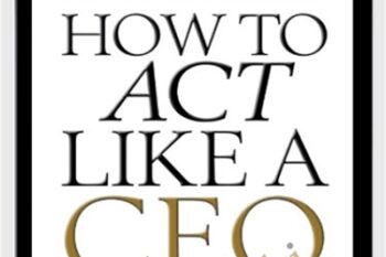 How To Act Like A CEO (10 Rules For Getting To The Top And Staying There) - D. A. Benthon