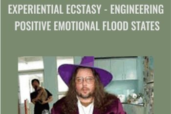 Experiential Ecstasy: Engineering Positive Emotional Flood States - Brian David Phillips