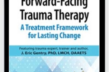 Forward-Facing Trauma Therapy: A Treatment Framework for Lasting Change - J. Eric Gentry