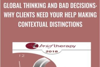 Global Thinking and Bad Decisions: Why Clients Need Your Help Making Contextual Distinctions - Michael Yapko