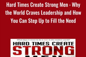 Hard Time Create Strong Men : Why the World Craves Leadership and How You Can Step Up to Fill the Need - Stefan Aarnio