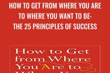 How to Get from Where You Are to Where You Want to Be: The 25 Principles of Success - Jack Canfield