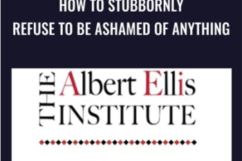 How to Stubbornly Refuse to Be Ashamed of Anything - Albert Ellis