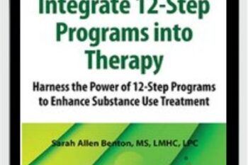 Integrate 12-Step Programs into Therapy: Harness the Power of 12-Step Programs to Enhance Substance Use Treatment - Sarah Allen Benton