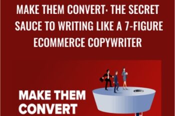 Make Them Convert: The Secret Sauce To Writing Like A 7-Figure Ecommerce Copywriter - Mark William