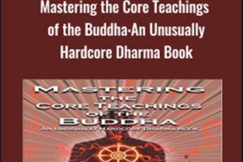 Mastering the Core Teachings of the Buddha: An Unusually Hardcore Dharma Book - Daniel M. Ingram