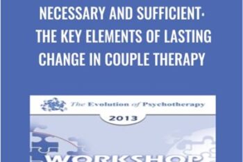 Necessary and Sufficient: The Key Elements of Lasting Change in Couple Therapy - Sue Johnson