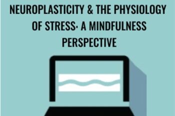 Neuroplasticity and the Physiology of Stress: A Mindfulness Perspective - Clyde Boiston