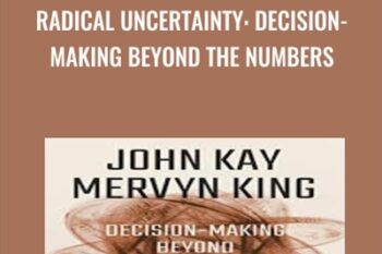 Radical Uncertainty: Decision-Making Beyond the Numbers - John Kay and Mervyn King