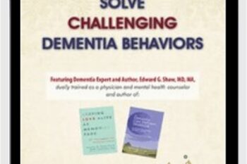 Solve Challenging Dementia Behaviors: Support Family Connections and Losses as Root Causes - Edward G. Shaw