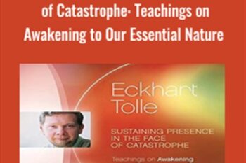 Sustaining Presence in the Face of Catastrophe: Teachings on Awakening to Our Essential Nature - Eckhart Tolle