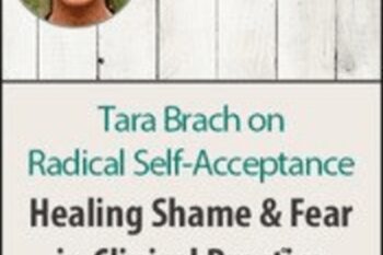 Radical Self-Acceptance with Tara Brach: Healing Shame and Fear in Clinical Practice - Tara Brach
