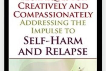 Techniques for Creatively and Compassionately Addressing the Impulse to Self-Harm and Relapse - Lisa Ferentz