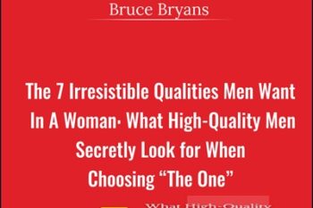 The 7 Irresistible Qualities Men Want In A Woman: What High-Quality Men Secretly Look for When Choosing The One - Bruce Bryans