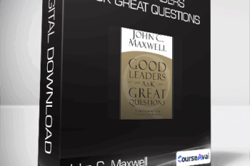 John C. Maxwell - Good Leaders Ask Great Questions