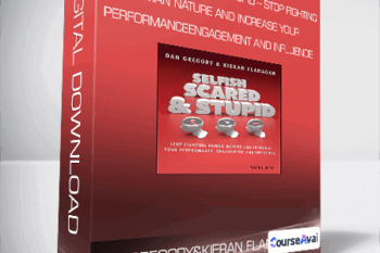 Dan Gregory and Kieran Flanagan - Selfish - Scared and Stupid - Stop Fighting Human Nature and Increase Your Performance - Engagement and Influence