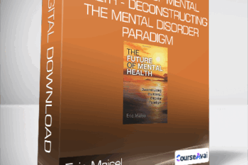 Eric Maisel - The Future of Mental Health - Deconstructing the Mental Disorder Paradigm