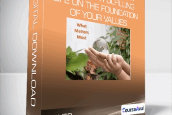 What Matters Most - Building a Fulfilling Life on the Foundation of Your Values