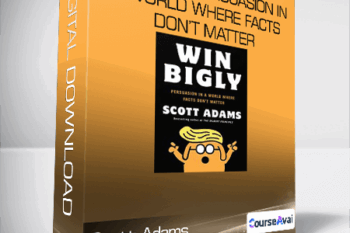 Scott Adams - Win Bigly: Persuasion in a World Where Facts Don’t Matter