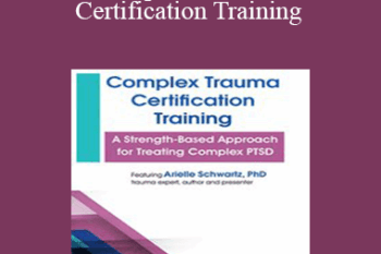 Arielle Schwartz - Complex Trauma Certification Training: A Strength-Based Approach for Treating Complex PTSD