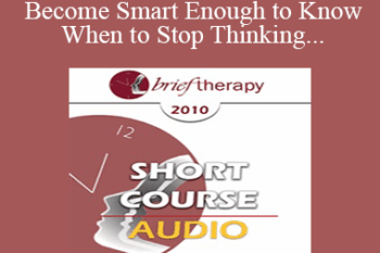 [Audio] BT10 Short Course 06 - How to Become Smart Enough to Know When to Stop Thinking: A Brief Ericksonian Approach to Lasting Solutions - Joseph Dowling