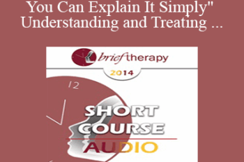 [Audio] BT14 Short Course 23 - "When You Can Explain It Simply" Understanding and Treating Anxiety