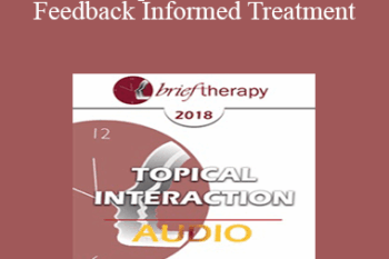 [Audio] BT18 Topical Interaction 10 - Feedback Informed Treatment: Improving Outcomes One Person at a Time - Scott Miller