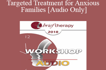 [Audio] BT18 Workshop 12 - Targeted Treatment for Anxious Families: Immediate and Active - Lynn Lyons