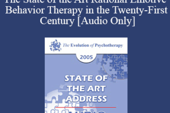 [Audio] EP05 State of the Art Address 11 - The State of the Art Rational Emotive Behavior Therapy in the Twenty-First Century - Albert Ellis