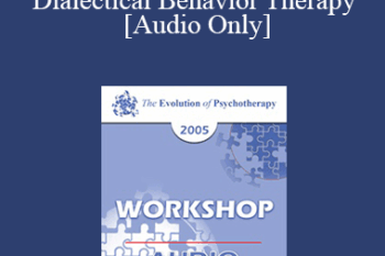 [Audio] EP05 Workshop 22 - Dialectical Behavior Therapy: Overview and Examples with Suicidal Clients - Marsha Linehan