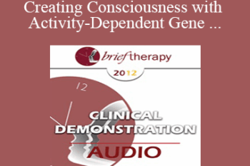 BT12 Clinical Demonstration 05 - Creating Consciousness with Activity-Dependent Gene Expression and Brain Plasticity - Ernest Rossi