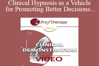 BT16 Clinical Demonstration 07 - Clinical Hypnosis as a Vehicle for Promoting Better Decisions - Michael Yapko