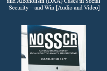 Kevin Linder - How to Successfully Argue Drug Addiction and Alcoholism (DAA) Cases in Social Security—and Win