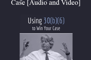 Trial Guides - Using 30(b)(6) to Win Your Case