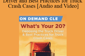 Trial Guides - What's Your 20? Deposing the Truck Driver and Best Practices for Truck Crash Cases