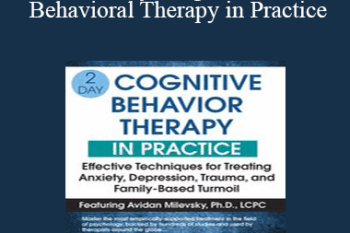 Avidan Milevsky - 2-Day: Cognitive Behavioral Therapy in Practice: Effective Techniques for Treating Anxiety