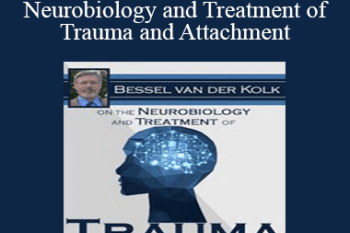 Bessel van der Kolk - Bessel van der Kolk on the Neurobiology and Treatment of Trauma and Attachment