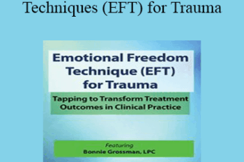 Bonnie Grossman - Emotional Freedom Techniques (EFT) for Trauma: Tapping to Transform Treatment Outcomes in Clinical Practice