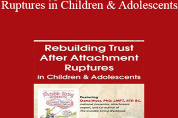 Dana Wyss - Rebuilding Trust After Attachment Ruptures in Children & Adolescents