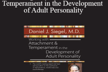 Daniel J. Siegel - Working with Attachment and Temperament in the Development of Adult Personality with Daniel J. Siegel