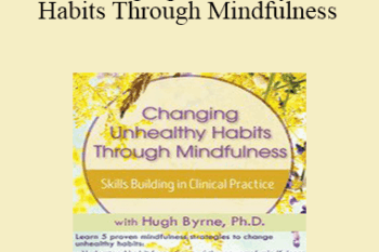 Hugh Byrne - Changing Unhealthy Habits Through Mindfulness: Skills Building in Clinical Practice