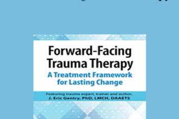 J. Eric Gentry - Forward-Facing Trauma Therapy: A Treatment Framework for Lasting Change