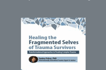Janina Fisher - 2-Day Intensive Workshop: Healing the Fragmented Selves of Trauma Survivors: Transformational Approaches to Treating Complex Trauma