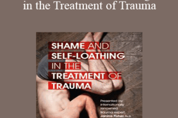 Janina Fisher - Shame and Self-Loathing in the Treatment of Trauma
