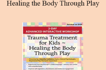 Jennifer Lefebre - Trauma Treatment for Kids - Healing the Body Through Play: Advanced Interactive Workshop