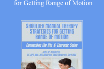 John W. O’Halloran - Shoulder Manual Therapy Strategies for Getting Range of Motion: Connecting the Hip & Thoracic Spine